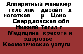 Аппаратный маникюр  гель лак   дизайн 2 х ноготков 400 р › Цена ­ 400 - Свердловская обл., Нижний Тагил г. Медицина, красота и здоровье » Косметические услуги   